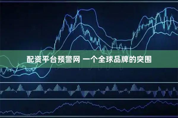 配资平台预警网 一个全球品牌的突围