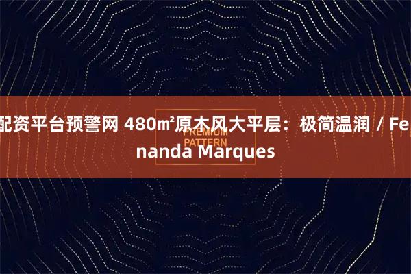 配资平台预警网 480㎡原木风大平层：极简温润 / Fernanda Marques