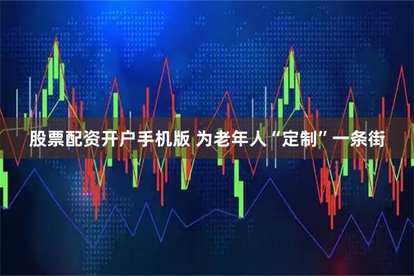股票配资开户手机版 为老年人“定制”一条街