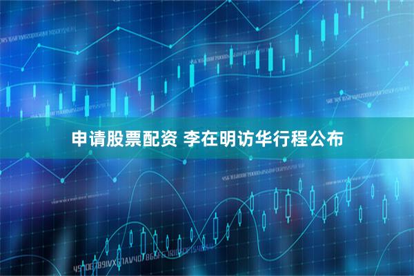 申请股票配资 李在明访华行程公布