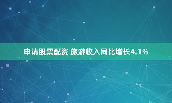 申请股票配资 旅游收入同比增长4.1%