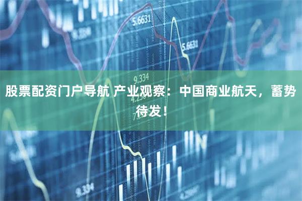 股票配资门户导航 产业观察：中国商业航天，蓄势待发！
