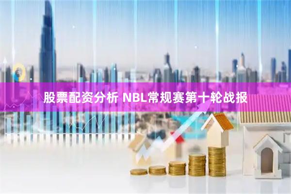 股票配资分析 NBL常规赛第十轮战报