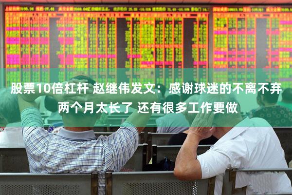 股票10倍杠杆 赵继伟发文：感谢球迷的不离不弃 两个月太长了 还有很多工作要做