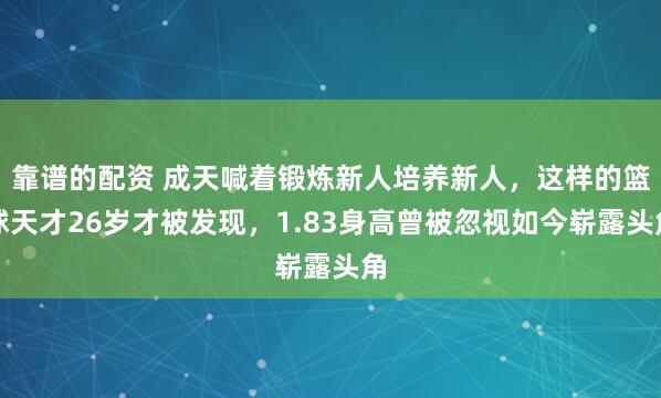 靠谱的配资 成天喊着锻炼新人培养新人，这样的篮球天才26岁才被发现，1.83身高曾被忽视如今崭露头角