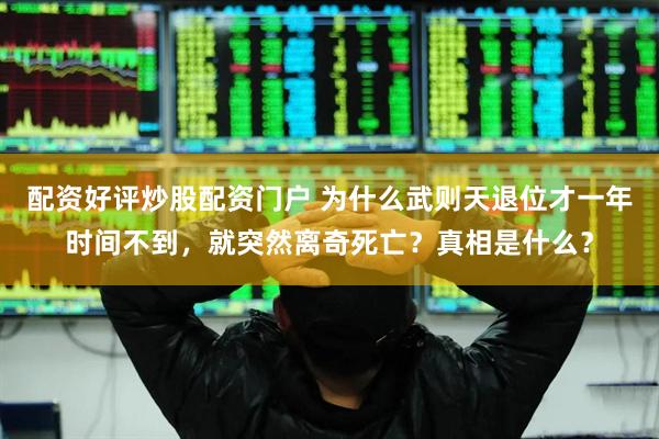 配资好评炒股配资门户 为什么武则天退位才一年时间不到，就突然离奇死亡？真相是什么？