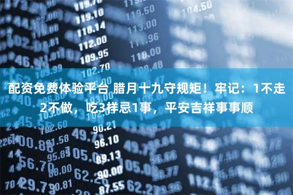 配资免费体验平台 腊月十九守规矩！牢记：1不走2不做，吃3样忌1事，平安吉祥事事顺
