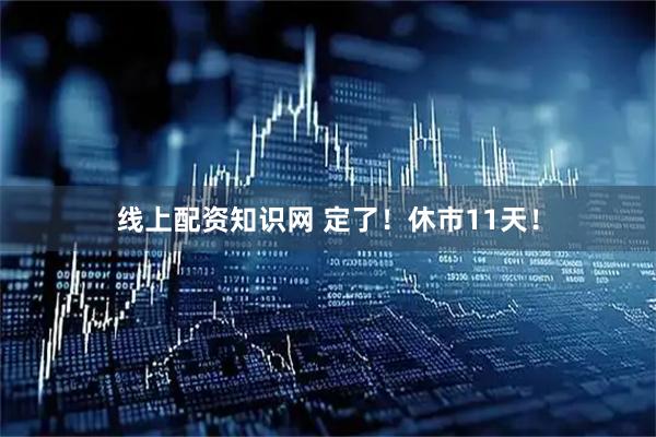 线上配资知识网 定了！休市11天！