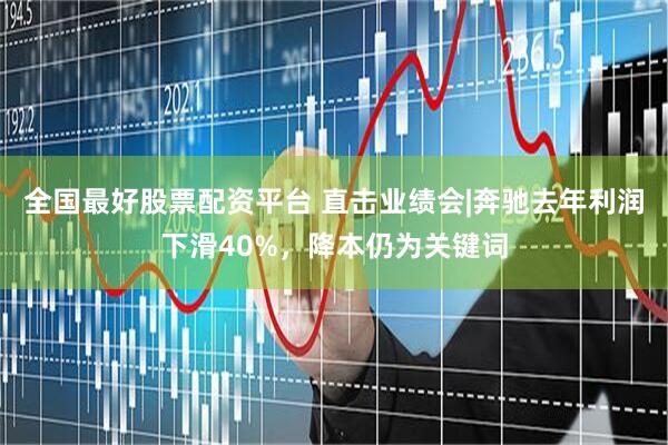 全国最好股票配资平台 直击业绩会|奔驰去年利润下滑40%，降本仍为关键词