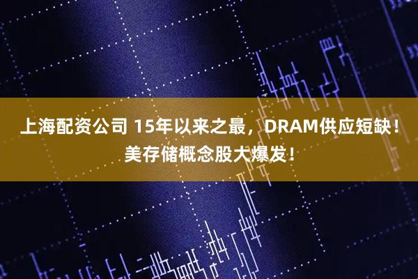 上海配资公司 15年以来之最，DRAM供应短缺！美存储概念股大爆发！