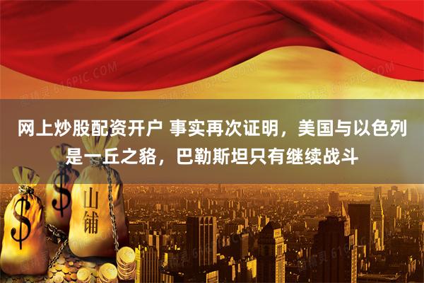 网上炒股配资开户 事实再次证明,美国与以色列是一丘之貉,巴勒斯坦只有继续战斗
