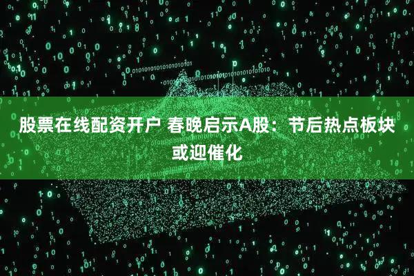 股票在线配资开户 春晚启示A股：节后热点板块或迎催化