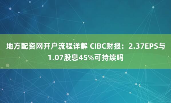 地方配资网开户流程详解 CIBC财报：2.37EPS与1.07股息45%可持续吗