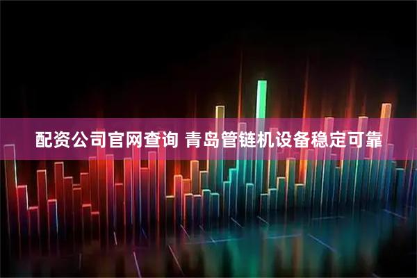 配资公司官网查询 青岛管链机设备稳定可靠