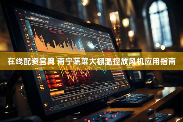 在线配资官网 南宁蔬菜大棚温控放风机应用指南