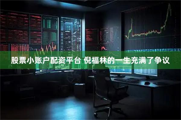 股票小账户配资平台 倪福林的一生充满了争议