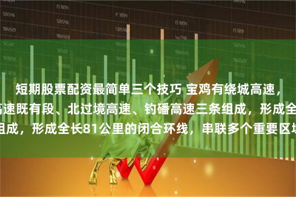 短期股票配资最简单三个技巧 宝鸡有绕城高速，宝鸡绕城高速由连霍高速既有段、北过境高速、钓磻高速三条组成，形成全长81公里的闭合环线，串联多个重要区域和高速路网