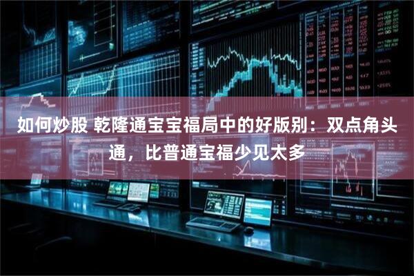 如何炒股 乾隆通宝宝福局中的好版别：双点角头通，比普通宝福少见太多
