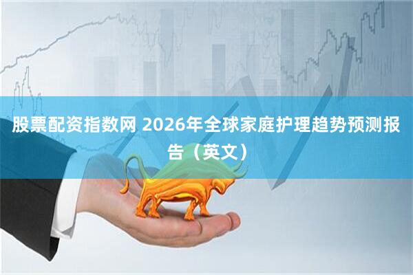 股票配资指数网 2026年全球家庭护理趋势预测报告（英文）