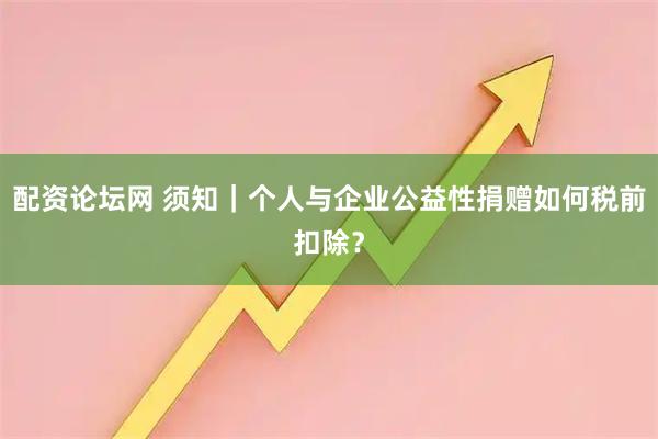 配资论坛网 须知｜个人与企业公益性捐赠如何税前扣除？