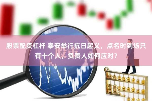 股票配资杠杆 泰安举行抗日起义，点名时到场只有十个人，负责人如何应对？