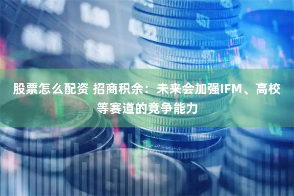 股票怎么配资 招商积余：未来会加强IFM、高校等赛道的竞争能力