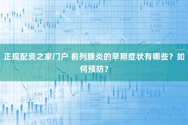 正规配资之家门户 前列腺炎的早期症状有哪些？如何预防？