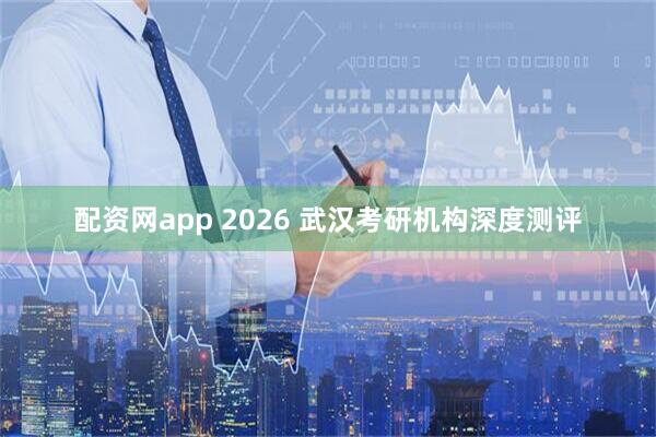 配资网app 2026 武汉考研机构深度测评