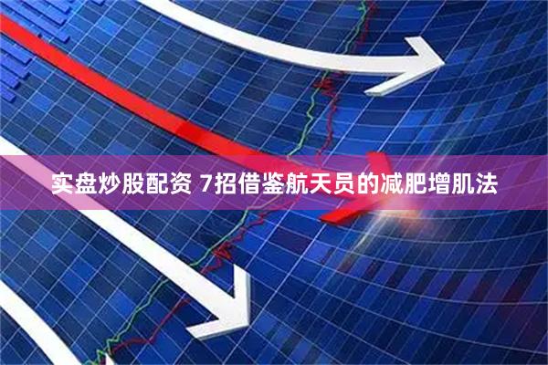 实盘炒股配资 7招借鉴航天员的减肥增肌法