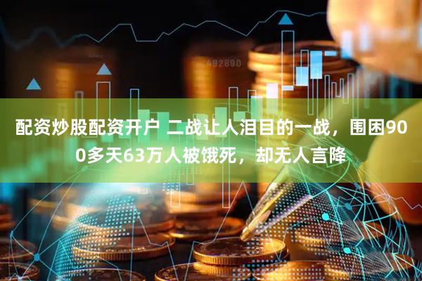 配资炒股配资开户 二战让人泪目的一战，围困900多天63万人被饿死，却无人言降