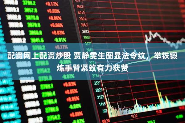 配资网上配资炒股 贾静雯生图显法令纹，举铁锻炼手臂紧致有力获赞